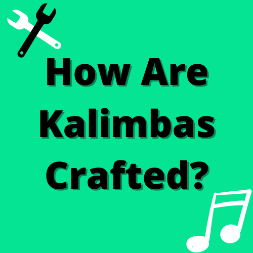 How Are Kalimbas Crafted